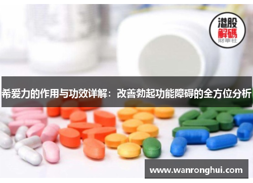 希爱力的作用与功效详解：改善勃起功能障碍的全方位分析
