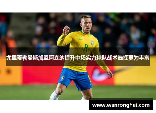 尤里蒂勒曼斯加盟阿森纳提升中场实力球队战术选择更为丰富